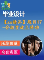 【zs精品】題目17-分級變速主傳動系統(tǒng)課程設(shè)計【含全套cad圖紙】【優(yōu)秀】