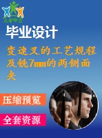 變速叉的工藝規(guī)程及銑7mm的兩側面夾具設計【4張cad圖紙、工藝卡片和說明書】